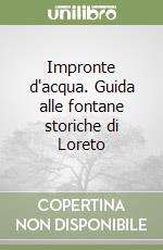 Impronte d'acqua. Guida alle fontane storiche di Loreto libro