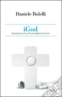iGod. Istruzioni per l'uso di una religione fai da te libro