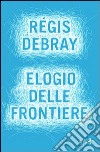 Elogio delle frontiere libro di Debray Régis
