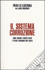 Il sistema corruzione. Come rubano i nostri soldi e perché dobbiamo dire basta libro