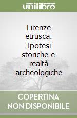 Firenze etrusca. Ipotesi storiche e realtà archeologiche libro