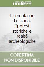 I Templari in Toscana. Ipotesi storiche e realtà archeologiche