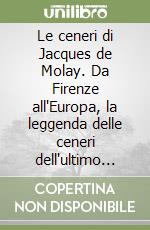 Le ceneri di Jacques de Molay. Da Firenze all'Europa, la leggenda delle ceneri dell'ultimo templare. Con DVD