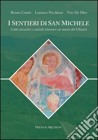 I sentieri di san Michele. Culto micaelico e antichi itinerari sui monti del Chianti libro