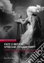 Fate o befane, streghe o guaritrici. Mistero e potenza delle antiche madri