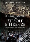 Le lunghe guerre tra Fiesole e Firenze. Storia e leggenda di un'antica rivalità libro