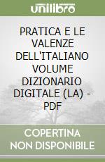 PRATICA E LE VALENZE DELL'ITALIANO VOLUME DIZIONARIO DIGITALE (LA) - PDF libro