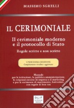 Il cerimoniale. Il cerimoniale moderno e il protocollo di Stato. Regole scritte e non scritte. Ediz. ampliata libro