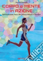 Corpo e mente in azione. Dall'educazione fisica alle scienze motorie e sportive libro