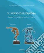 Il volo dell'anima. Incontri ravvicinati tra scultura e poesia libro