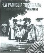 La famiglia trevigiana. Una storia per immagini. Vol. 1: Il primo Novecento libro