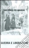 Treviso e la Marca. Una storia per immagini. Ediz. illustrata. Vol. 4: Guerra e liberazione libro