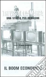 Treviso e la Marca. Una storia per immagini. Ediz. illustrata. Vol. 5: Il boom economico libro