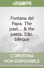 Fontana del Papa. The past... & the pasta. Ediz. bilingue libro