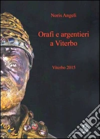 Orafi e argentieri a Viterbo. Ediz. illustrata libro