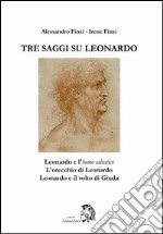 Tre saggi su Leonardo. Leonardo e l'homo salvatico, l'orecchio di Leonardo, Leonardo e il volto di Giuda. Ediz. illustrata