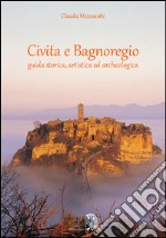 Civita e Bagnoregio. Guida storica, artistica ed archeologica libro