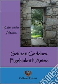 Sciutati gaddura. Figghjulati l'anima libro