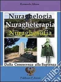Nuraghelogia nuragheterapia nuraghesofia. Dalla conoscenza alla sapienza libro