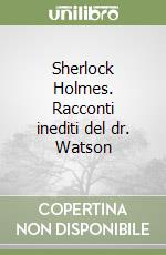 Sherlock Holmes. Racconti inediti del dr. Watson libro