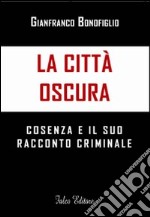 La città oscura. Cosenza e il suo racconto criminale libro