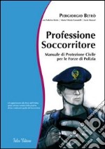 Professione soccorritore. Manuale di protezione civile per le forze di polizia libro