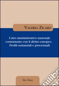 L'atto amministrativo nazionale contrastante con il diritto europeo. Profili sostanziali e processuali libro