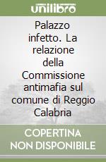 Palazzo infetto. La relazione della Commissione antimafia sul comune di Reggio Calabria libro