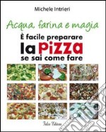 Acqua, farina e magia. È facile perparare la pizza se sai come fare libro