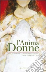 L'anima delle donne. Antologia del concorso letterario (2011) libro