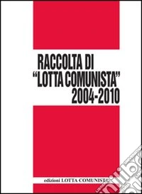 Lotta Comunista. Raccolta 2004-2010 libro