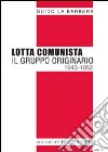 Lotta Comunista. Il gruppo originario 1943-1952 libro di La Barbera Guido