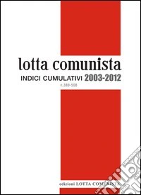 Lotta comunista. Indici cumulativi 2003-2012 libro