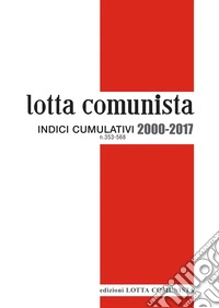 Lotta comunista. Indici cumulativi 2000-2017 libro