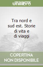 Tra nord e sud est. Storie di vita e di viaggi