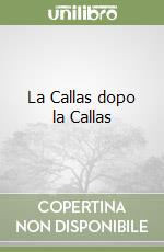 La Callas dopo la Callas libro