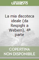 La mia discoteca ideale (da Respighi a Webern). 4ª parte libro