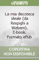 La mia discoteca ideale (da Respighi a Webern). E-book. Formato ePub libro