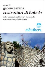 Costruttori di Babele sulle tracce di architetture fantastiche e universi irregolari in Italia libro