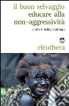 Il buon selvaggio. Educare alla non-aggressività libro