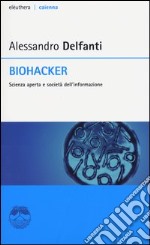 Biohacker. Scienza aperta e società dell'informazione libro
