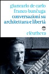 Conversazioni su architettura e libertà libro di De Carlo Giancarlo Buncuga Franco