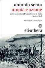 Utopia e azione. Per una storia dell'anarchismo in Italia (1848-1984) libro