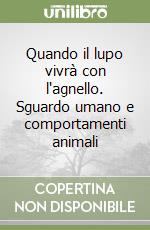 Quando il lupo vivrà con l'agnello. Sguardo umano e comportamenti animali libro