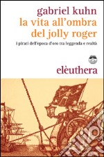 La vita all'ombra del Jolly Roger. I pirati tra leggenda e realtà. Con gadget