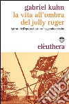 La vita all'ombra del Jolly Roger. I pirati tra leggenda e realtà. Con gadget libro