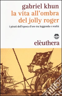 La vita all'ombra del Jolly Roger. I pirati dell'epoca d'oro tra leggenda e realtà libro