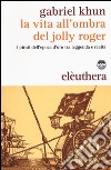 La vita all'ombra del Jolly Roger. I pirati dell'epoca d'oro tra leggenda e realtà libro