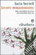 Lavoro ecoautonomo. Dalla sostenibilità del lavoro alla praticabilità della vita libro