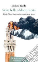 Siena bella addormentata. Diario civico di cinque anni che non abbiamo vissuto libro